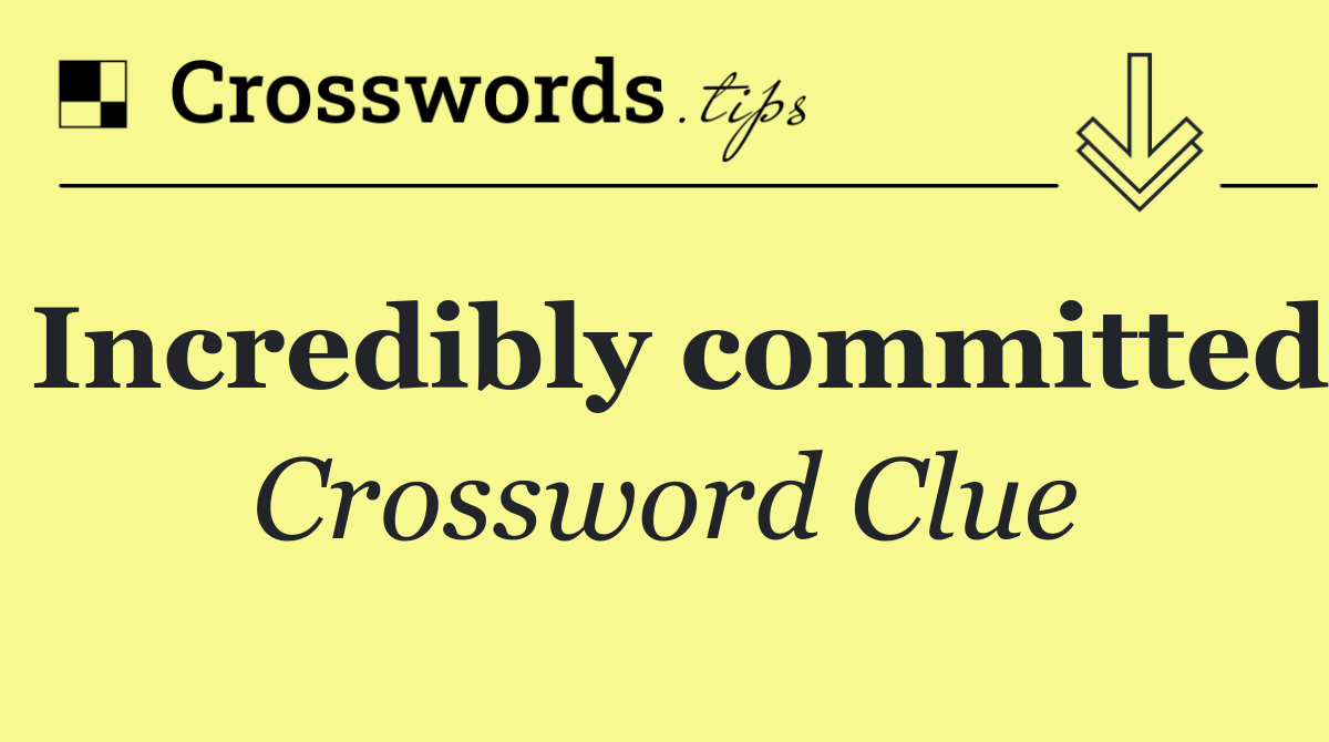 Incredibly committed
