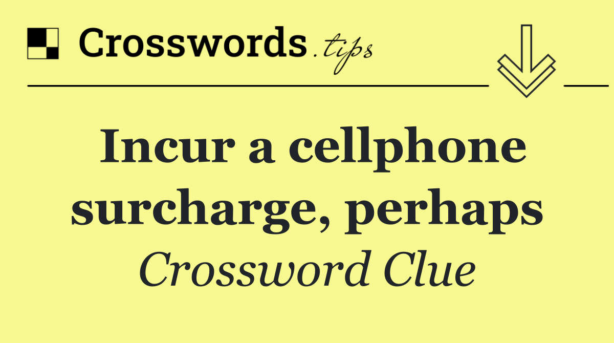 Incur a cellphone surcharge, perhaps