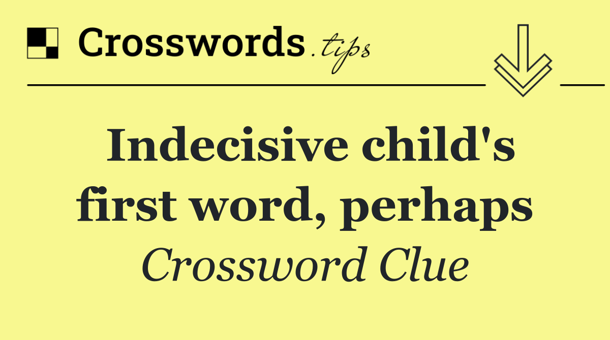 Indecisive child's first word, perhaps