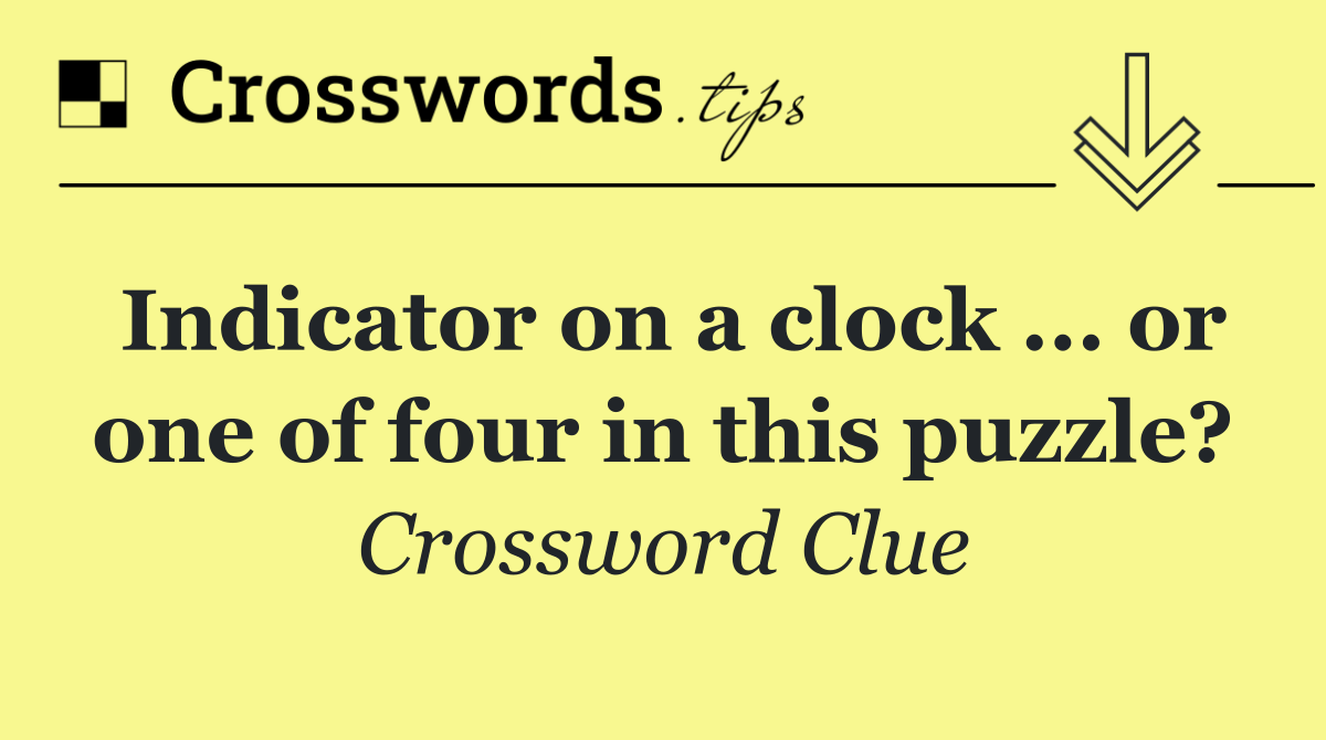 Indicator on a clock ... or one of four in this puzzle?