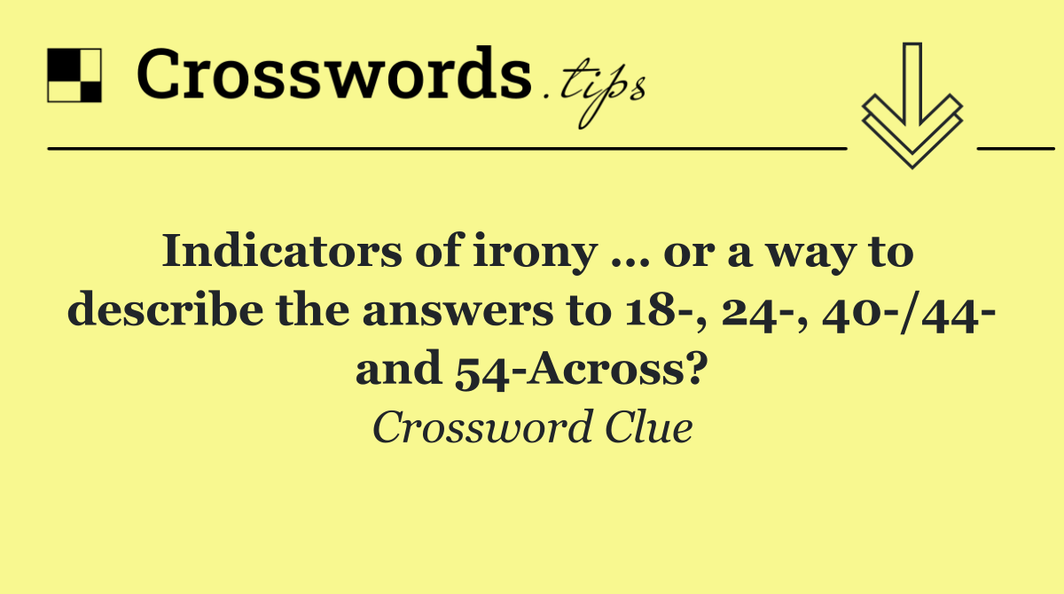 Indicators of irony … or a way to describe the answers to 18 , 24 , 40 /44  and 54 Across?