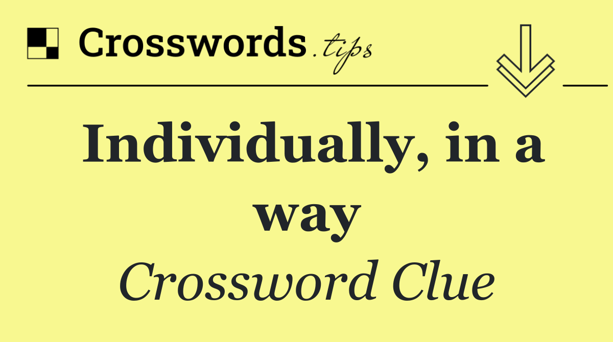 Individually, in a way