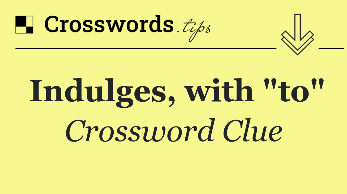 Indulges, with "to"