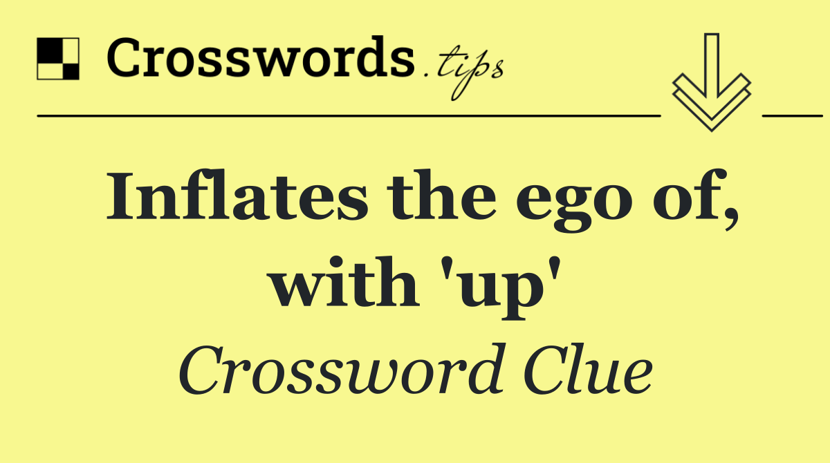 Inflates the ego of, with 'up'