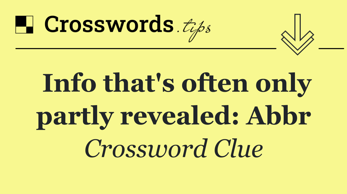 Info that's often only partly revealed: Abbr