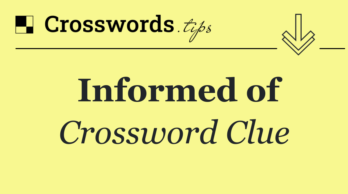 Informed of