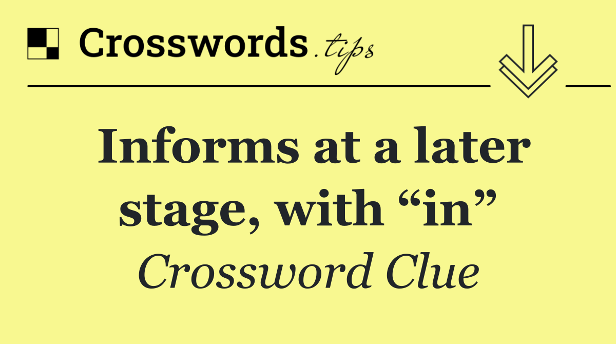 Informs at a later stage, with “in”