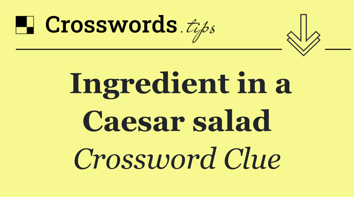 Ingredient in a Caesar salad