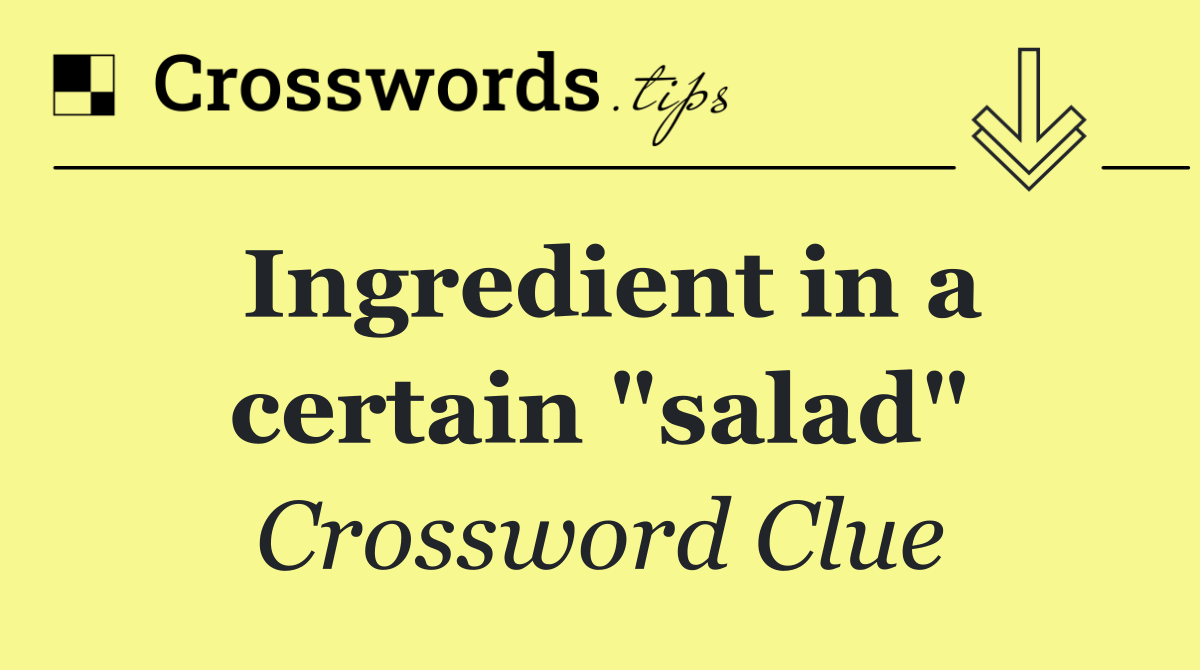 Ingredient in a certain "salad"