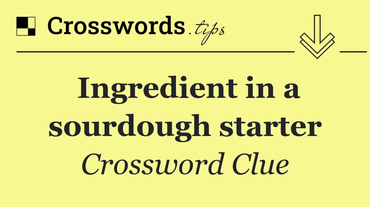 Ingredient in a sourdough starter