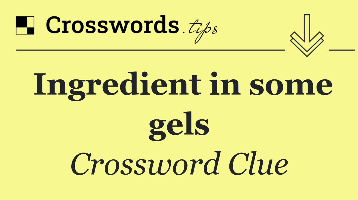Ingredient in some gels