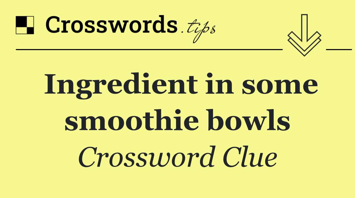 Ingredient in some smoothie bowls