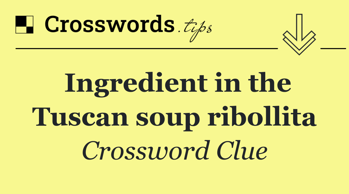 Ingredient in the Tuscan soup ribollita