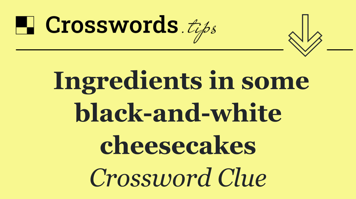 Ingredients in some black and white cheesecakes