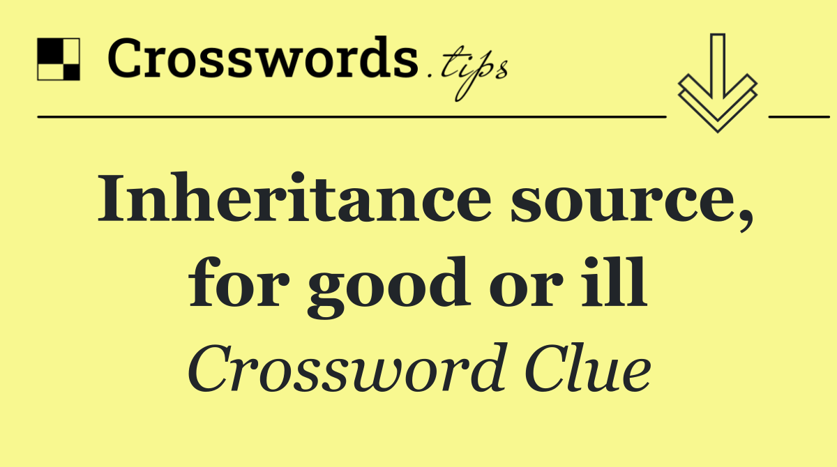 Inheritance source, for good or ill