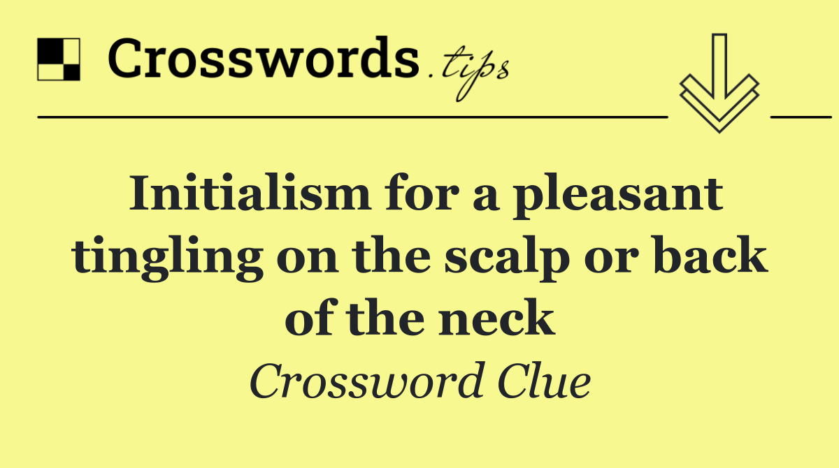 Initialism for a pleasant tingling on the scalp or back of the neck