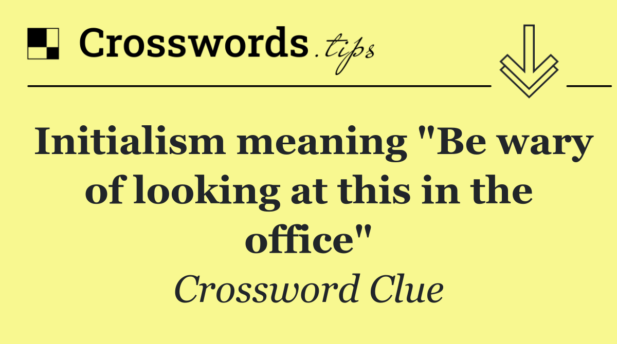 Initialism meaning "Be wary of looking at this in the office"