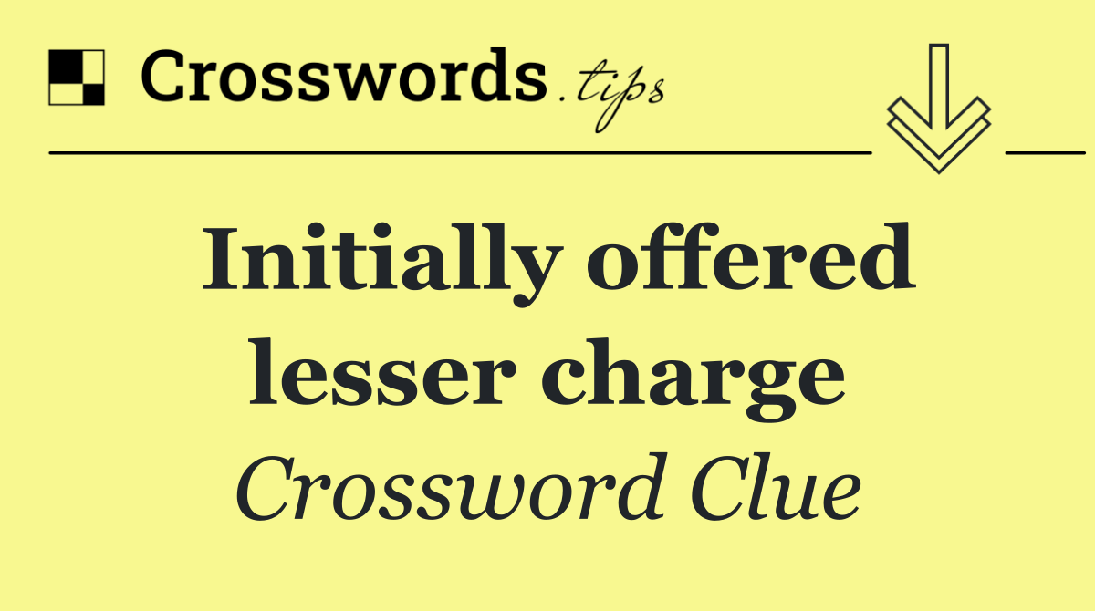 Initially offered lesser charge