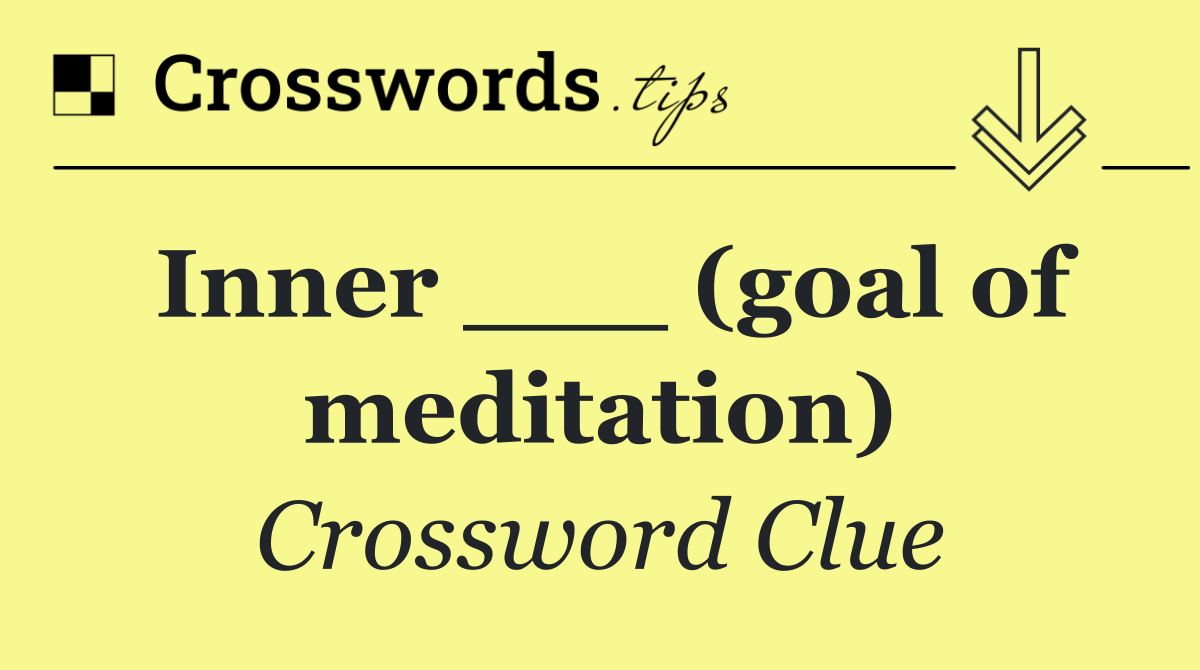 Inner ___ (goal of meditation)