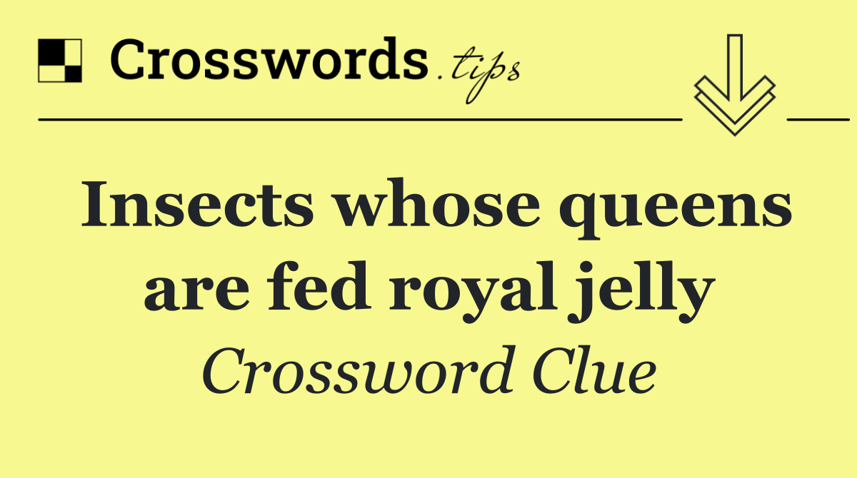 Insects whose queens are fed royal jelly