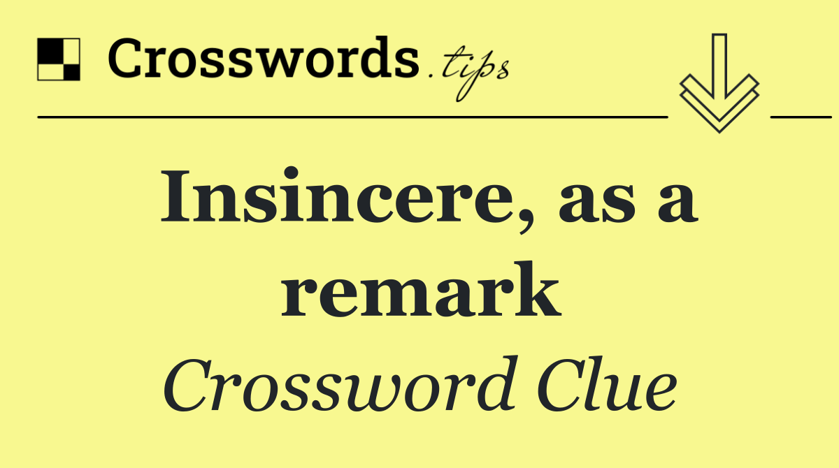 Insincere, as a remark