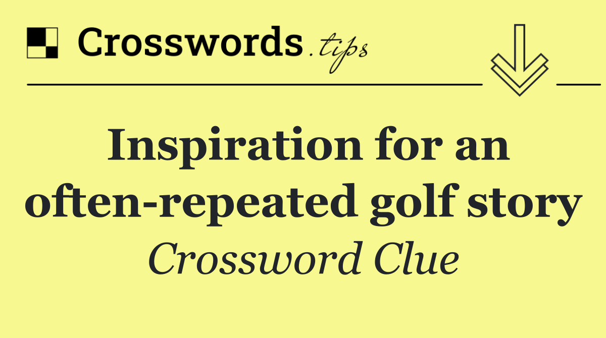 Inspiration for an often repeated golf story