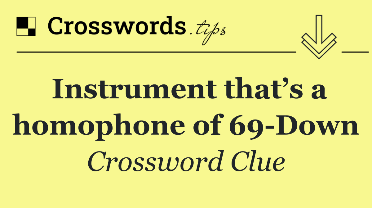 Instrument that’s a homophone of 69 Down