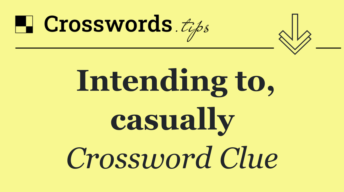 Intending to, casually