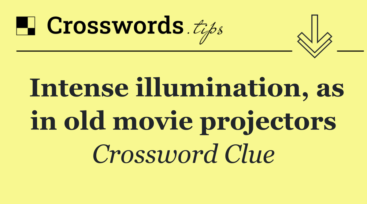 Intense illumination, as in old movie projectors