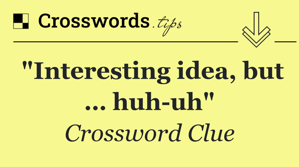 "Interesting idea, but … huh uh"