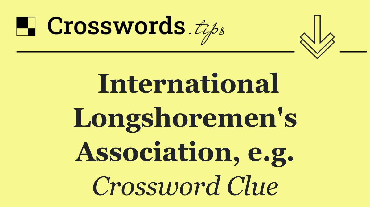 International Longshoremen's Association, e.g.
