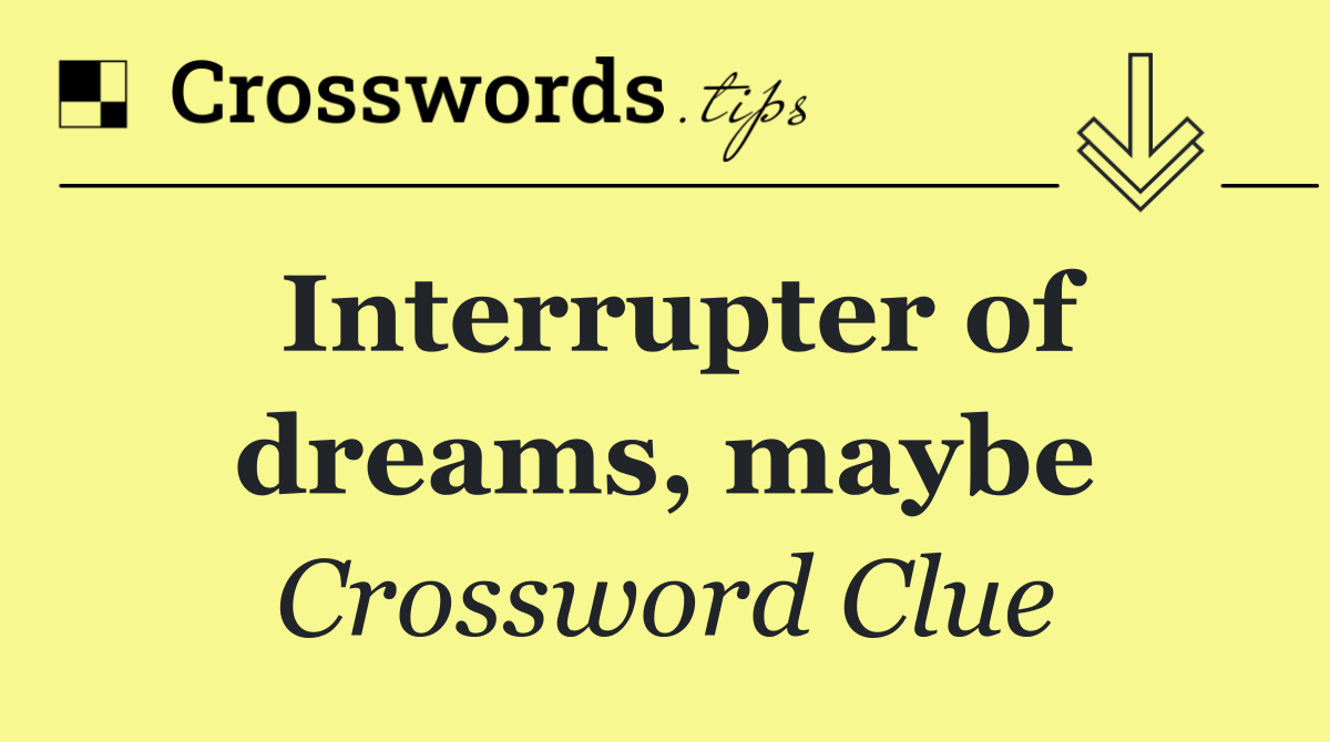 Interrupter of dreams, maybe