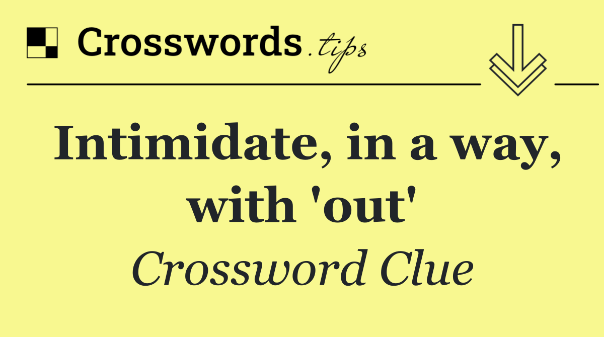 Intimidate, in a way, with 'out'