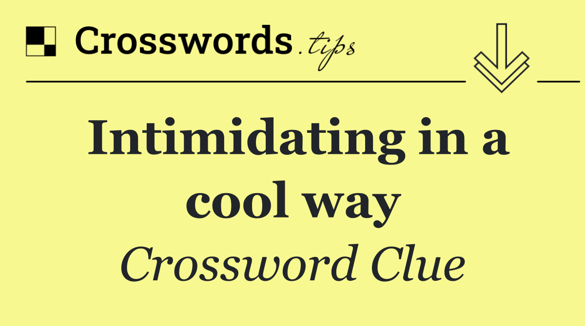 Intimidating in a cool way