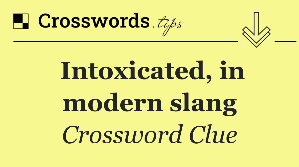 Intoxicated, in modern slang