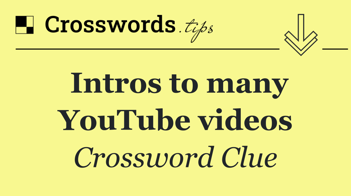 Intros to many YouTube videos