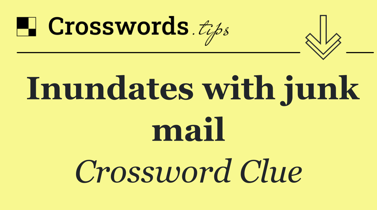 Inundates with junk mail