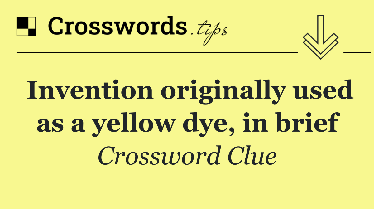 Invention originally used as a yellow dye, in brief