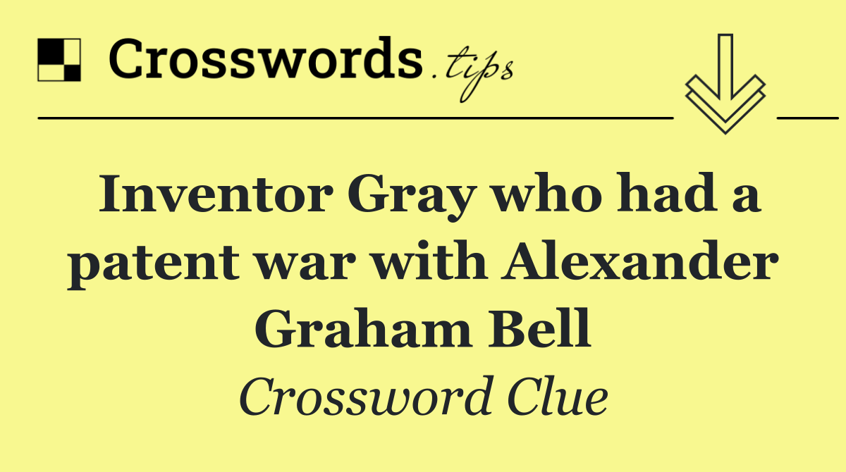Inventor Gray who had a patent war with Alexander Graham Bell