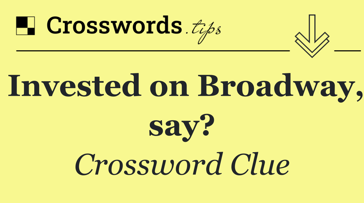 Invested on Broadway, say?