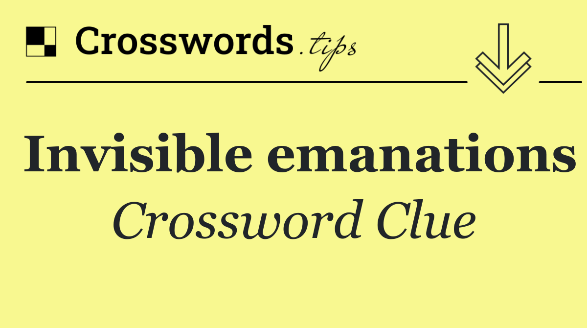 Invisible emanations