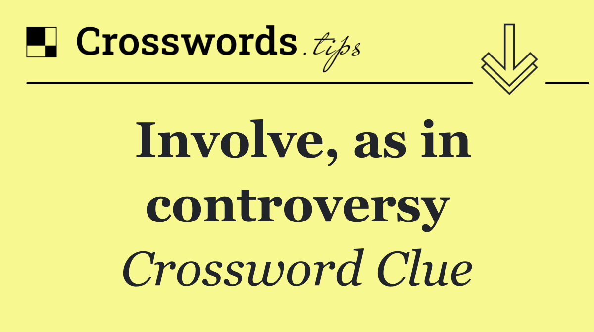 Involve, as in controversy