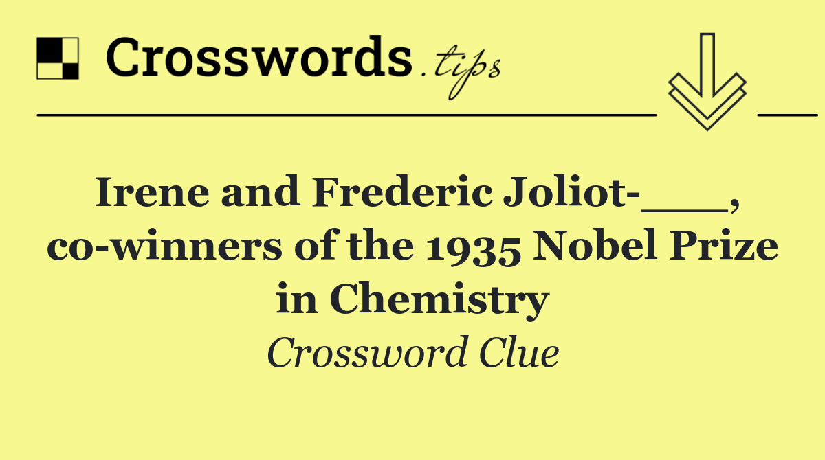 Irene and Frederic Joliot ___, co winners of the 1935 Nobel Prize in Chemistry