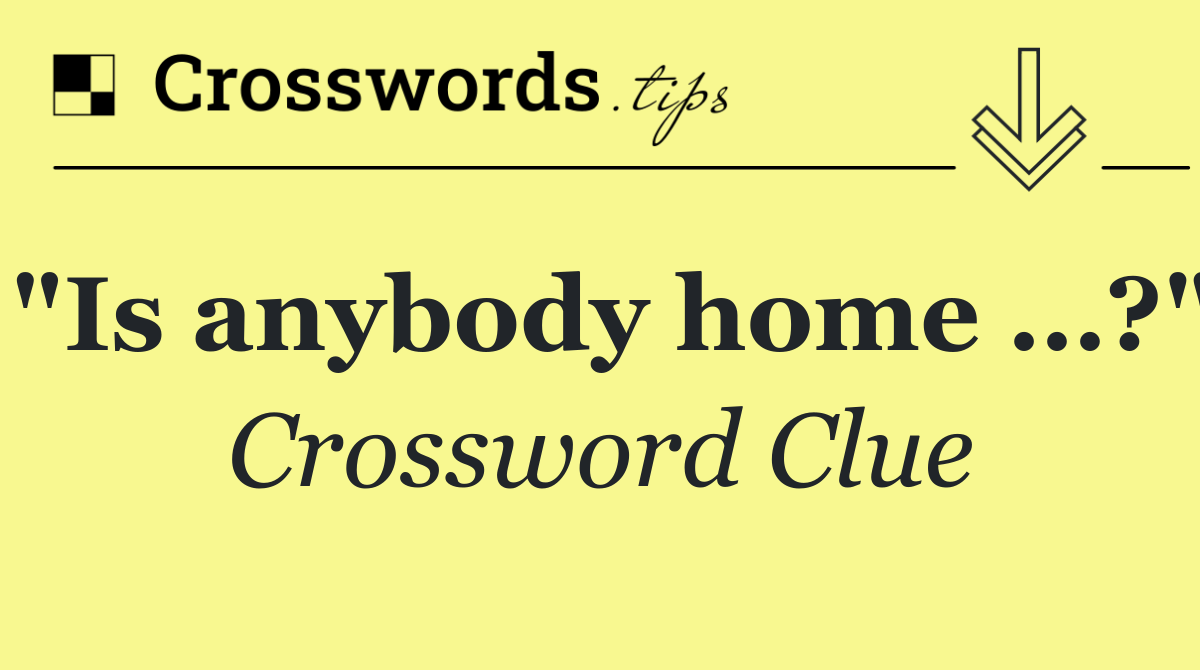 "Is anybody home …?"