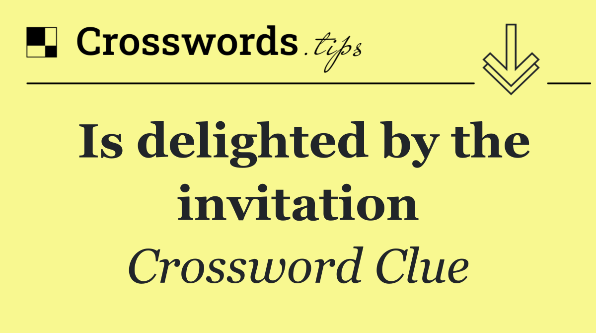 Is delighted by the invitation