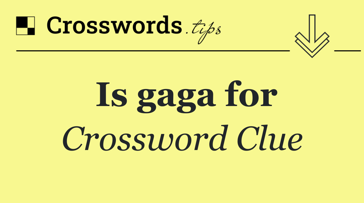 Is gaga for