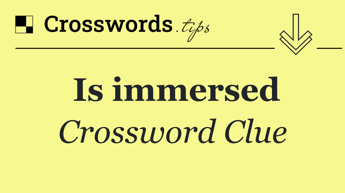 Is immersed
