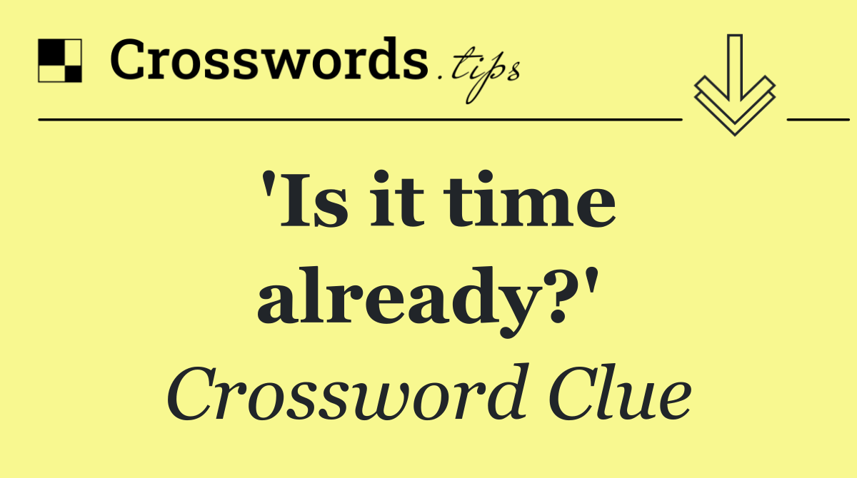 'Is it time already?'