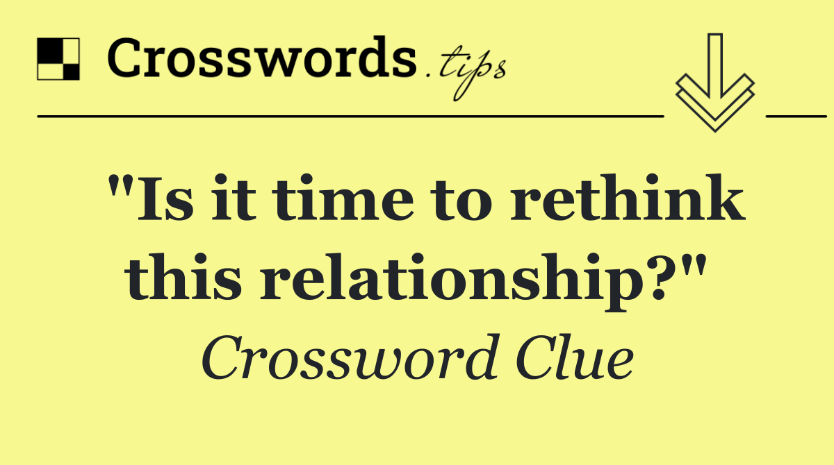 "Is it time to rethink this relationship?"