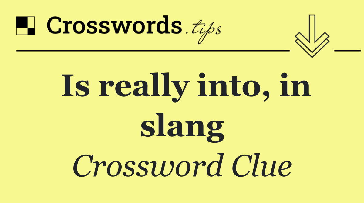Is really into, in slang